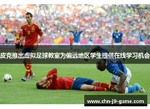 皮克推出虚拟足球教室为偏远地区学生提供在线学习机会 皮克推出虚拟足球教室为偏远地区学生提供在线学习机会