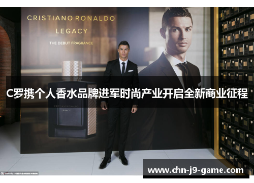 C罗携个人香水品牌进军时尚产业开启全新商业征程 C罗携个人香水品牌进军时尚产业开启全新商业征程