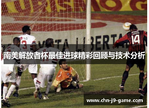 南美解放者杯最佳进球精彩回顾与技术分析 南美解放者杯最佳进球精彩回顾与技术分析