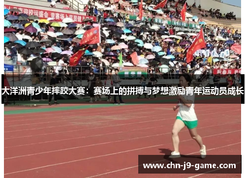 大洋洲青少年摔跤大赛:赛场上的拼搏与梦想激励青年运动员成长 大洋洲青少年摔跤大赛:赛场上的拼搏与梦想激励青年运动员成长