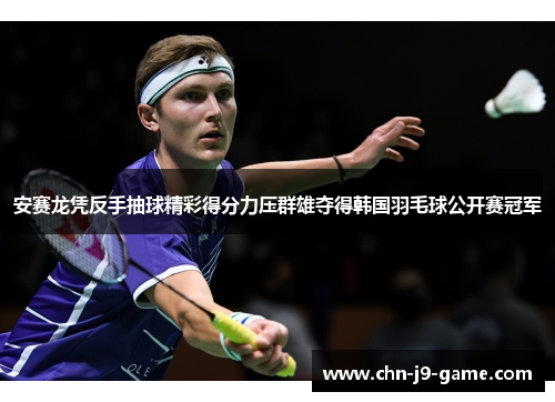 安赛龙凭反手抽球精彩得分力压群雄夺得韩国羽毛球公开赛冠军 安赛龙凭反手抽球精彩得分力压群雄夺得韩国羽毛球公开赛冠军