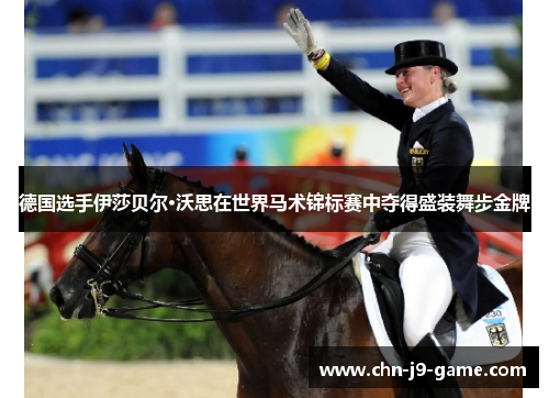 德国选手伊莎贝尔·沃思在世界马术锦标赛中夺得盛装舞步金牌 德国选手伊莎贝尔·沃思在世界马术锦标赛中夺得盛装舞步金牌