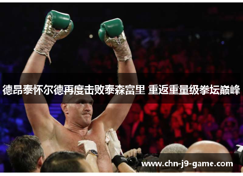 德昂泰怀尔德再度击败泰森富里 重返重量级拳坛巅峰 德昂泰怀尔德再度击败泰森富里 重返重量级拳坛巅峰