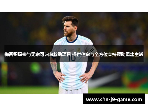 梅西积极参与无家可归者救助项目 提供住宿与全方位支持帮助重建生活 梅西积极参与无家可归者救助项目 提供住宿与全方位支持帮助重建生活