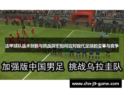 法甲球队战术创新与挑战探索如何应对现代足球的变革与竞争 法甲球队战术创新与挑战探索如何应对现代足球的变革与竞争