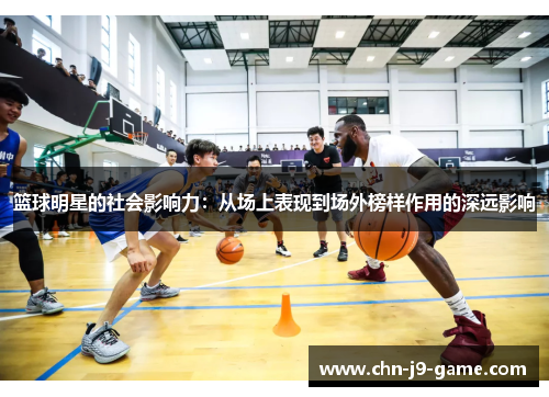 篮球明星的社会影响力:从场上表现到场外榜样作用的深远影响 篮球明星的社会影响力:从场上表现到场外榜样作用的深远影响