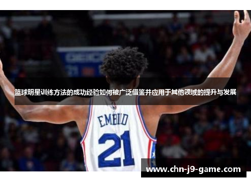篮球明星训练方法的成功经验如何被广泛借鉴并应用于其他领域的提升与发展 篮球明星训练方法的成功经验如何被广泛借鉴并应用于其他领域的提升与发展