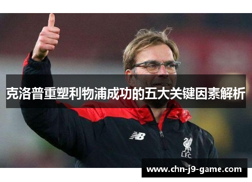 克洛普重塑利物浦成功的五大关键因素解析 克洛普重塑利物浦成功的五大关键因素解析