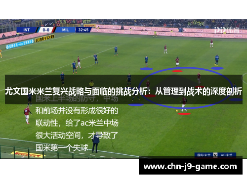 尤文国米米兰复兴战略与面临的挑战分析:从管理到战术的深度剖析 尤文国米米兰复兴战略与面临的挑战分析:从管理到战术的深度剖析