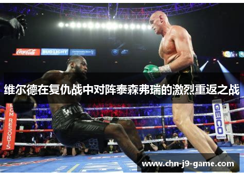 维尔德在复仇战中对阵泰森弗瑞的激烈重返之战 维尔德在复仇战中对阵泰森弗瑞的激烈重返之战