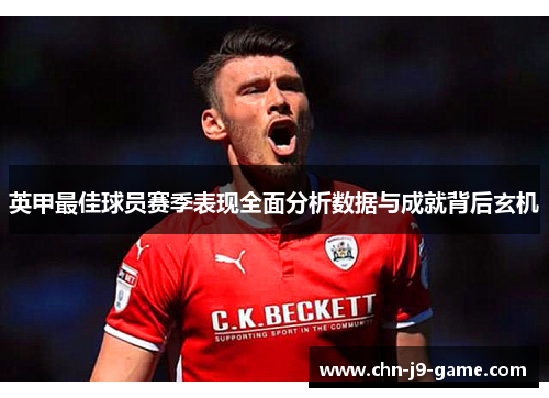 英甲最佳球员赛季表现全面分析数据与成就背后玄机 英甲最佳球员赛季表现全面分析数据与成就背后玄机