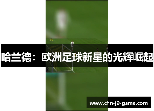 哈兰德:欧洲足球新星的光辉崛起 哈兰德:欧洲足球新星的光辉崛起