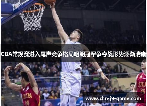 CBA常规赛进入尾声竞争格局明朗冠军争夺战形势逐渐清晰 CBA常规赛进入尾声竞争格局明朗冠军争夺战形势逐渐清晰