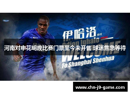 河南对申花明晚比赛门票至今未开售 球迷焦急等待 河南对申花明晚比赛门票至今未开售 球迷焦急等待