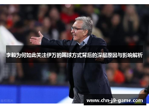 李毅为何如此关注伊万的踢球方式背后的深层原因与影响解析 李毅为何如此关注伊万的踢球方式背后的深层原因与影响解析