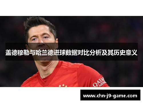 盖德穆勒与哈兰德进球数据对比分析及其历史意义 盖德穆勒与哈兰德进球数据对比分析及其历史意义