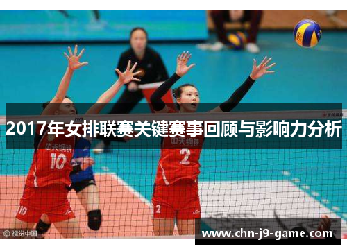 2017年女排联赛关键赛事回顾与影响力分析 2017年女排联赛关键赛事回顾与影响力分析