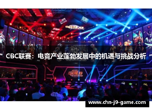 CBC联赛:电竞产业蓬勃发展中的机遇与挑战分析 CBC联赛:电竞产业蓬勃发展中的机遇与挑战分析