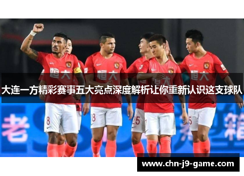 大连一方精彩赛事五大亮点深度解析让你重新认识这支球队 大连一方精彩赛事五大亮点深度解析让你重新认识这支球队