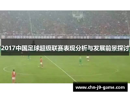 2017中国足球超级联赛表现分析与发展前景探讨 2017中国足球超级联赛表现分析与发展前景探讨