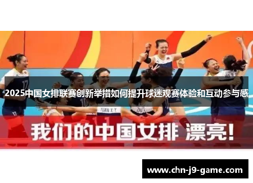 2025中国女排联赛创新举措如何提升球迷观赛体验和互动参与感 2025中国女排联赛创新举措如何提升球迷观赛体验和互动参与感