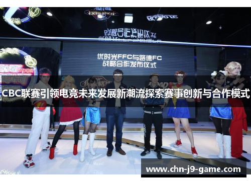 CBC联赛引领电竞未来发展新潮流探索赛事创新与合作模式 CBC联赛引领电竞未来发展新潮流探索赛事创新与合作模式