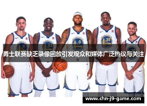 勇士联赛缺乏录像回放引发观众和媒体广泛热议与关注 勇士联赛缺乏录像回放引发观众和媒体广泛热议与关注