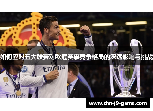 如何应对五大联赛对欧冠赛事竞争格局的深远影响与挑战 如何应对五大联赛对欧冠赛事竞争格局的深远影响与挑战