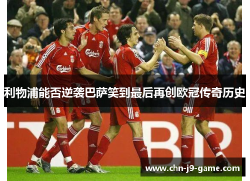 利物浦能否逆袭巴萨笑到最后再创欧冠传奇历史 利物浦能否逆袭巴萨笑到最后再创欧冠传奇历史