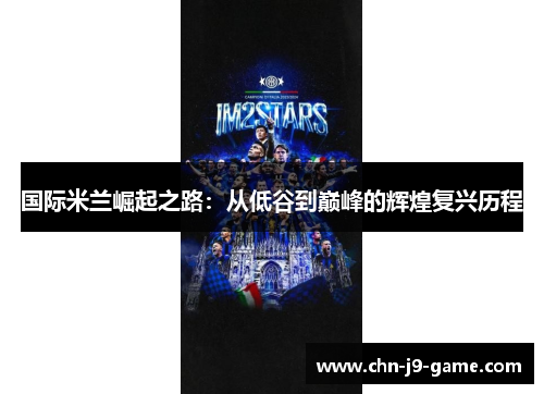 国际米兰崛起之路:从低谷到巅峰的辉煌复兴历程 国际米兰崛起之路:从低谷到巅峰的辉煌复兴历程