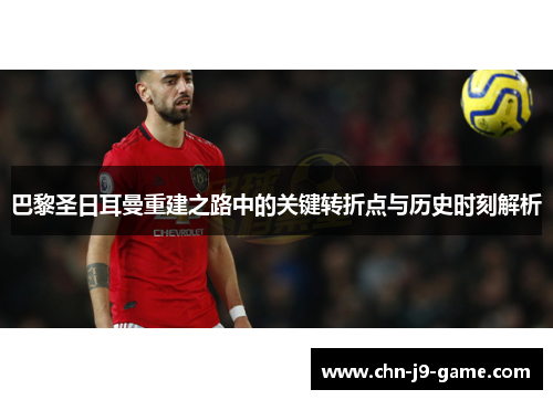 巴黎圣日耳曼重建之路中的关键转折点与历史时刻解析 巴黎圣日耳曼重建之路中的关键转折点与历史时刻解析