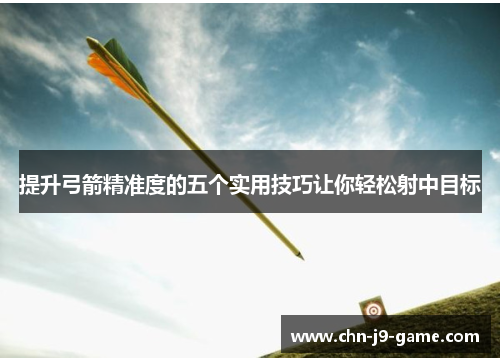 提升弓箭精准度的五个实用技巧让你轻松射中目标 提升弓箭精准度的五个实用技巧让你轻松射中目标