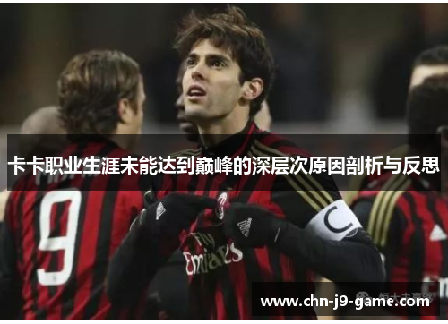 卡卡职业生涯未能达到巅峰的深层次原因剖析与反思 卡卡职业生涯未能达到巅峰的深层次原因剖析与反思