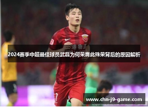2024赛季中超最佳球员武磊为何荣膺此殊荣背后的原因解析 2024赛季中超最佳球员武磊为何荣膺此殊荣背后的原因解析
