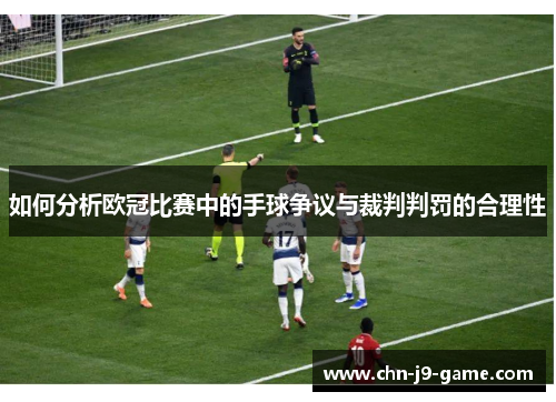 如何分析欧冠比赛中的手球争议与裁判判罚的合理性 如何分析欧冠比赛中的手球争议与裁判判罚的合理性