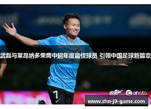 武磊与莱昂纳多荣膺中超年度最佳球员 引领中国足球新篇章 武磊与莱昂纳多荣膺中超年度最佳球员 引领中国足球新篇章