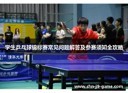 学生乒乓球锦标赛常见问题解答及参赛须知全攻略 学生乒乓球锦标赛常见问题解答及参赛须知全攻略