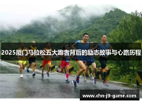 2025厦门马拉松五大跑者背后的励志故事与心路历程 2025厦门马拉松五大跑者背后的励志故事与心路历程