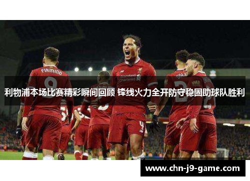 利物浦本场比赛精彩瞬间回顾 锋线火力全开防守稳固助球队胜利 利物浦本场比赛精彩瞬间回顾 锋线火力全开防守稳固助球队胜利