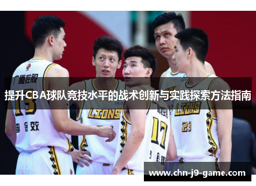 提升CBA球队竞技水平的战术创新与实践探索方法指南 提升CBA球队竞技水平的战术创新与实践探索方法指南