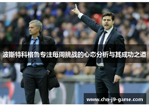 波斯特科格鲁专注每周挑战的心态分析与其成功之道 波斯特科格鲁专注每周挑战的心态分析与其成功之道