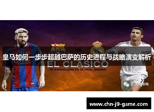 皇马如何一步步超越巴萨的历史进程与战略演变解析 皇马如何一步步超越巴萨的历史进程与战略演变解析