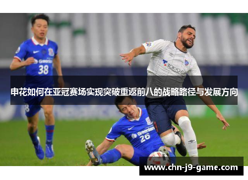 申花如何在亚冠赛场实现突破重返前八的战略路径与发展方向 申花如何在亚冠赛场实现突破重返前八的战略路径与发展方向