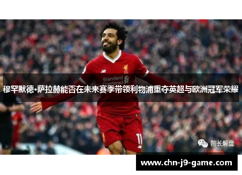 穆罕默德·萨拉赫能否在未来赛季带领利物浦重夺英超与欧洲冠军荣耀 穆罕默德·萨拉赫能否在未来赛季带领利物浦重夺英超与欧洲冠军荣耀
