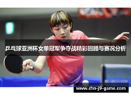 乒乓球亚洲杯女单冠军争夺战精彩回顾与赛况分析 乒乓球亚洲杯女单冠军争夺战精彩回顾与赛况分析