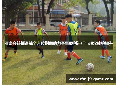 亚冬会转播备战全方位指南助力赛事顺利进行与观众体验提升 亚冬会转播备战全方位指南助力赛事顺利进行与观众体验提升