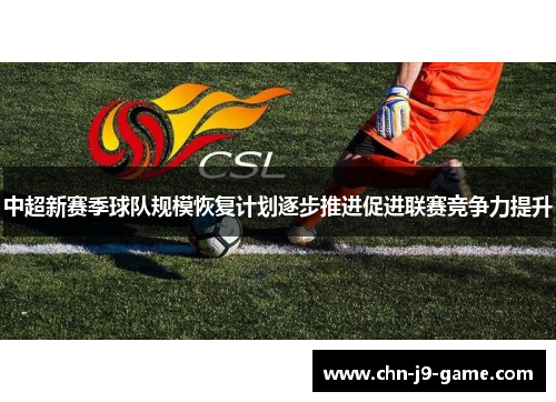中超新赛季球队规模恢复计划逐步推进促进联赛竞争力提升 中超新赛季球队规模恢复计划逐步推进促进联赛竞争力提升