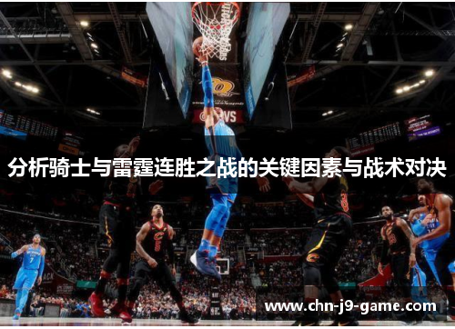分析骑士与雷霆连胜之战的关键因素与战术对决 分析骑士与雷霆连胜之战的关键因素与战术对决