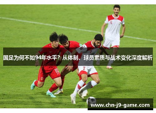 国足为何不如94年水平?从体制、球员素质与战术变化深度解析 国足为何不如94年水平?从体制、球员素质与战术变化深度解析