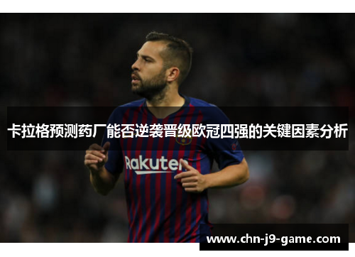 卡拉格预测药厂能否逆袭晋级欧冠四强的关键因素分析 卡拉格预测药厂能否逆袭晋级欧冠四强的关键因素分析